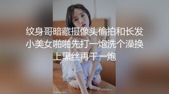 纹身哥暗藏摄像头偷拍和长发小美女啪啪先打一炮洗个澡换上黑丝再干一炮