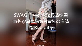 SWAG 学生妹完整版清纯黑直长双马尾妹妹H罩杯の连续高 Ritababy