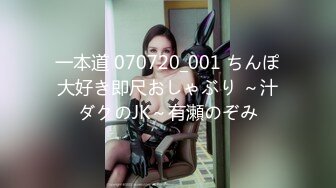 一本道 070720_001 ちんぽ大好き即尺おしゃぶり ～汁ダクのJK～有瀬のぞみ