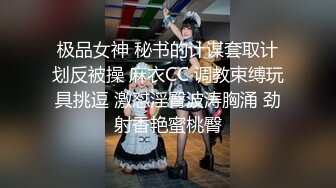 极品女神 秘书的计谋套取计划反被操 麻衣CC 调教束缚玩具挑逗 激怼淫臀波涛胸涌 劲射香艳蜜桃臀