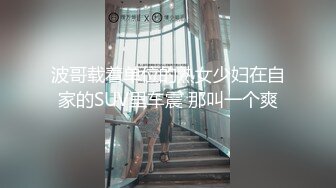 波哥载着单位的熟女少妇在自家的SUV里车震 那叫一个爽