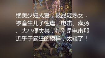 绝美少妇人妻，极品轻熟女，被畜生儿子性虐，电击、灌肠、大小便失禁，特别是电击那近乎于癫狂的模样，太骚了！