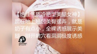 【绝佳气质冷艳型美腿女神】跪在地上翘起美臀摆弄，就是奶子有点小，全裸诱惑展示美腿，掰开嫩穴看洞洞极度诱惑