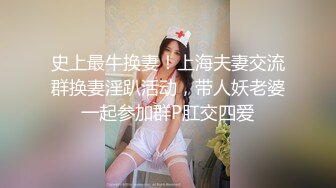 史上最牛换妻！上海夫妻交流群换妻淫趴活动，带人妖老婆一起参加群P肛交四爱