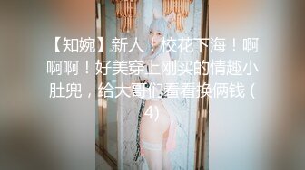 【知婉】新人！校花下海！啊啊啊！好美穿上刚买的情趣小肚兜，给大哥们看看换俩钱 (4)