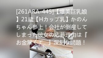 [261ARA-445]【爆美巨乳娘】21歳【Hカップ乳】かのんちゃん参上！会社が倒産してしまった彼女の応募理由は『お金無くて…』深刻な問題！