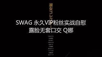 SWAG 永久VIP粉丝实战自慰露脸无套口交 Q娜