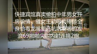 快捷宾馆真实偸拍中年男女开房偸情，骚女主动吸肉棒舔全身给毒龙嘴里还吭吭唧唧的发浪69啪啪尖叫内射连搞2炮