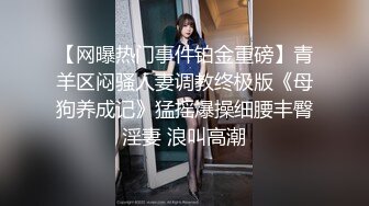 【网曝热门事件铂金重磅】青羊区闷骚人妻调教终极版《母狗养成记》猛摇爆操细腰丰臀淫妻 浪叫高潮