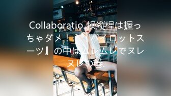 Collaboratio..操縦桿は握っちゃダメ！？『パイロットスーツ』の中はムレムレでヌレヌレの巻.