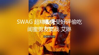 SWAG 超精典大受好评偷吃闺蜜男友实战 艾琳