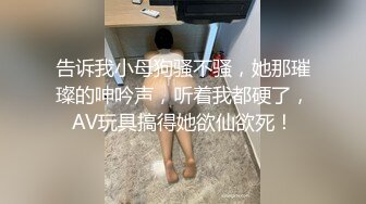 告诉我小母狗骚不骚，她那璀璨的呻吟声，听着我都硬了，AV玩具搞得她欲仙欲死！