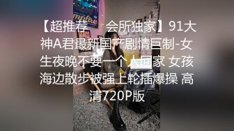 【超推荐❤️会所独家】91大神A君最新国产剧情巨制-女生夜晚不要一个人回家 女孩海边散步被强上轮插爆操 高清720P版