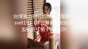 台湾强力桩机约炮王大屌侠「svet19」OF公开募集粉丝炮友私拍【第十弹】 (9)