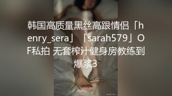 韩国高质量黑丝高跟情侣「henry_sera」「sarah579」OF私拍 无套榨汁健身房教练到爆浆3