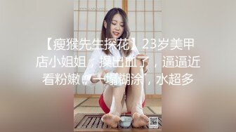 【瘦猴先生探花】23岁美甲店小姐姐，操出血了，逼逼近看粉嫩，一塌糊涂，水超多