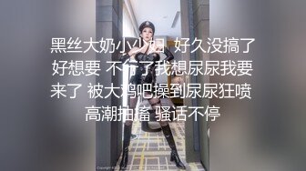 黑丝大奶小少妇  好久没搞了好想要 不行了我想尿尿我要来了 被大鸡吧操到尿尿狂喷 高潮抽搐 骚话不停