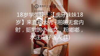 18岁学生妹！【虎牙妹妹18岁】来直播大秀~啪啪无套内射，挺嫩的小仙女，粉嘟嘟，水汪汪好诱人 (1)