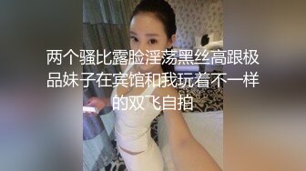 两个骚比露脸淫荡黑丝高跟极品妹子在宾馆和我玩着不一样的双飞自拍