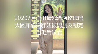 20207月流出情趣酒店玫瑰房大圆床偷拍胖妞被男朋友刮完逼毛后做爱