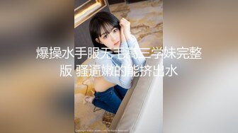 爆操水手服无毛高三学妹完整版 骚逼嫩的能挤出水