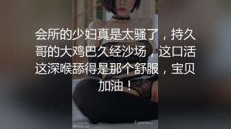 会所的少妇真是太骚了，持久哥的大鸡巴久经沙场，这口活这深喉舔得是那个舒服，宝贝 加油！