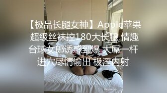 【极品长腿女神】Apple苹果 超级丝袜控180大长腿 情趣台球女郎诱惑到爆 大屌一杆进穴尽情输出 极淫内射