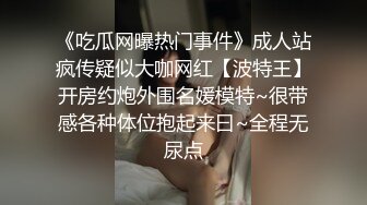 《吃瓜网曝热门事件》成人站疯传疑似大咖网红【波特王】开房约炮外围名媛模特~很带感各种体位抱起来曰~全程无尿点