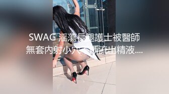 SWAG 淫蕩長腿護士被醫師無套內射小穴不斷流出精液....