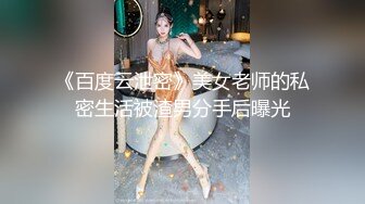 《百度云泄密》美女老师的私密生活被渣男分手后曝光