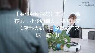 【秦少会所探花】来了一个新技师，小少妇胸大，裸推口交，C罩杯大奶子，今夜没白来这一趟 (3)