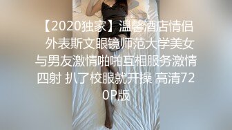 【2020独家】温馨酒店情侣❤外表斯文眼镜师范大学美女与男友激情啪啪互相服务激情四射 扒了校服就开操 高清720P版