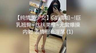 【纯情美少女】G奶御姐~!巨乳翘臀~丝袜美腿~无套爆操内射 表情相当淫荡 (1)