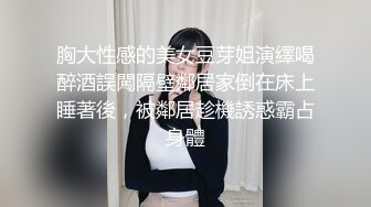 胸大性感的美女豆芽姐演繹喝醉酒誤闖隔壁鄰居家倒在床上睡著後，被鄰居趁機誘惑霸占身體