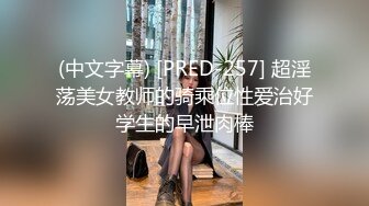 (中文字幕) [PRED-257] 超淫荡美女教师的骑乘位性爱治好学生的早泄肉棒