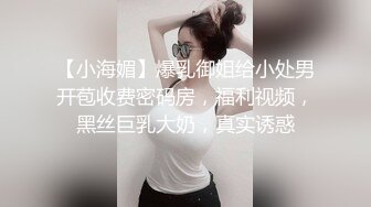 【小海媚】爆乳御姐给小处男开苞收费密码房，福利视频，黑丝巨乳大奶，真实诱惑