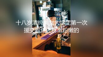 十八岁清纯美女大学生第一次援交鲍鱼还粉嫩粉嫩的