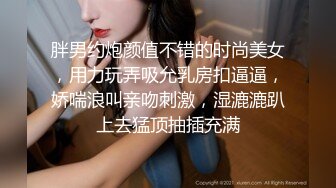 胖男约炮颜值不错的时尚美女，用力玩弄吸允乳房扣逼逼，娇喘浪叫亲吻刺激，湿漉漉趴上去猛顶抽插充满