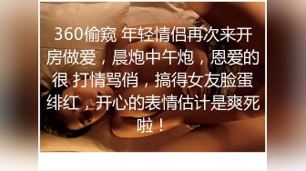 360偷窥 年轻情侣再次来开房做爱，晨炮中午炮，恩爱的很 打情骂俏，搞得女友脸蛋绯红，开心的表情估计是爽死啦！