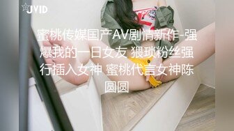 蜜桃传媒国产AV剧情新作-强爆我的一日女友 猥琐粉丝强行插入女神 蜜桃代言女神陈圆圆