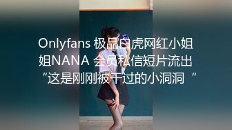 Onlyfans 极品白虎网红小姐姐NANA 会员私信短片流出“这是刚刚被干过的小洞洞“