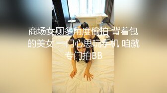 商场女厕多角度偷拍 背着包的美女 一门心思玩手机 咱就专门拍BB