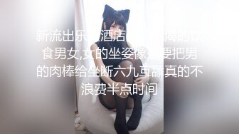 新流出乐橙酒店偷拍饥渴的饮食男女,女的坐姿像是要把男的肉棒给坐断六九互舔真的不浪费半点时间